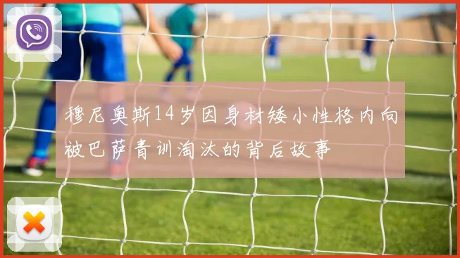 穆尼奥斯14岁因身材矮小性格内向被巴萨青训淘汰的背后故事