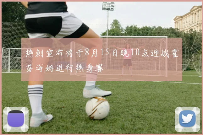 热刺宣布将于8月15日晚10点迎战霍芬海姆进行热身赛