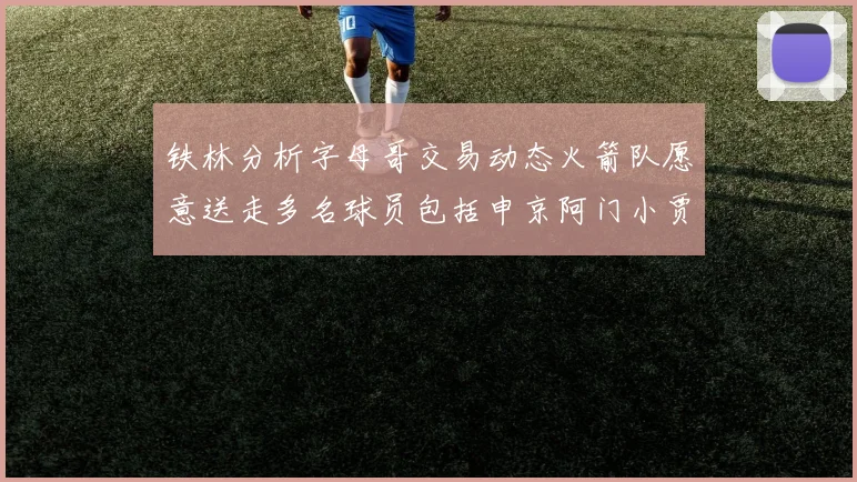 铁林分析字母哥交易动态火箭队愿意送走多名球员包括申京阿门小贾