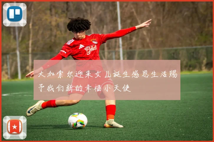 大加索尔迎来女儿诞生感恩生活赐予我们新的幸福小天使