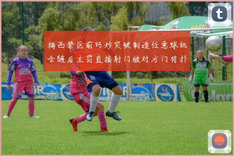 梅西禁区前巧妙突破制造任意球机会随后主罚直接射门被对方门将扑出