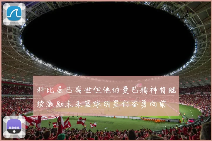 科比虽已离世但他的曼巴精神将继续激励未来篮球明星们奋勇向前