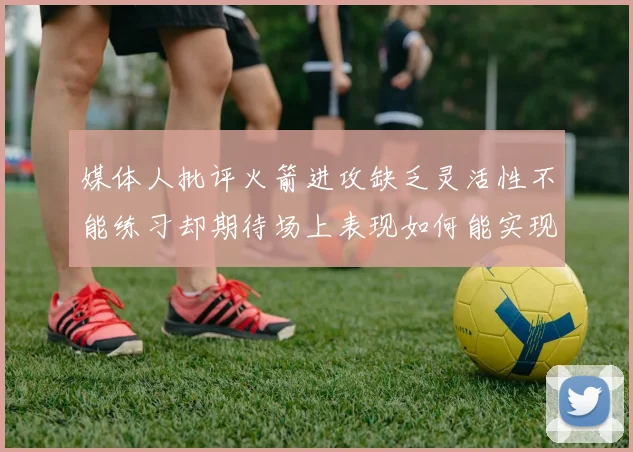 媒体人批评火箭进攻缺乏灵活性不能练习却期待场上表现如何能实现