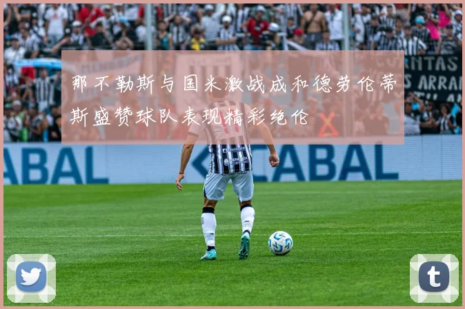 那不勒斯与国米激战成和德劳伦蒂斯盛赞球队表现精彩绝伦