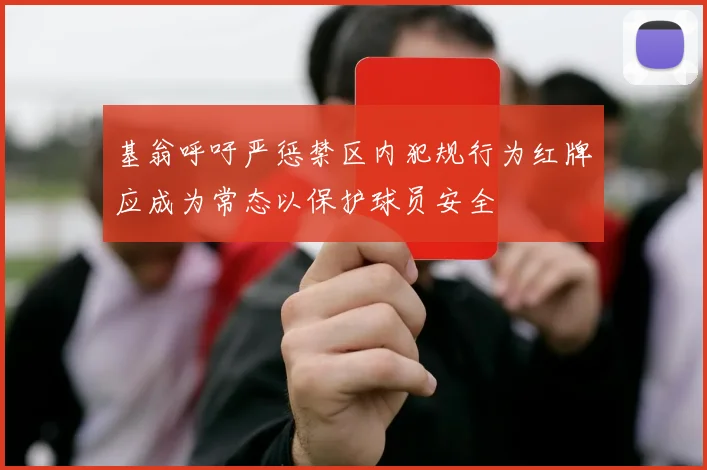 基翁呼吁严惩禁区内犯规行为红牌应成为常态以保护球员安全