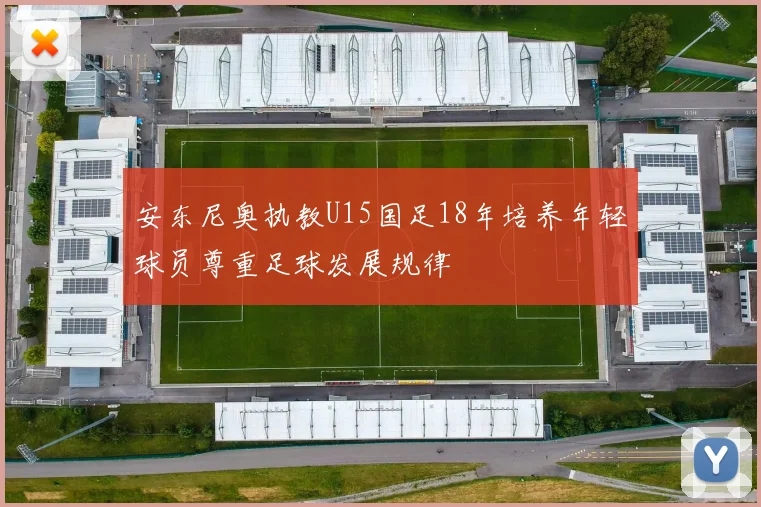 安东尼奥执教U15国足18年培养年轻球员尊重足球发展规律