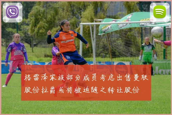 格雷泽家族部分成员考虑出售曼联股份拉爵或将被迫随之转让股份